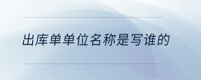 出庫單單位名稱是寫誰的？