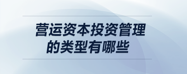 營(yíng)運(yùn)資本投資管理的類型有哪些