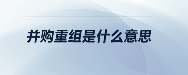 并購(gòu)重組是什么意思