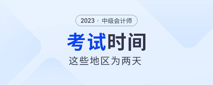 2023年中級(jí)會(huì)計(jì)師考試即將開(kāi)始，這些地區(qū)考試時(shí)間為兩天！