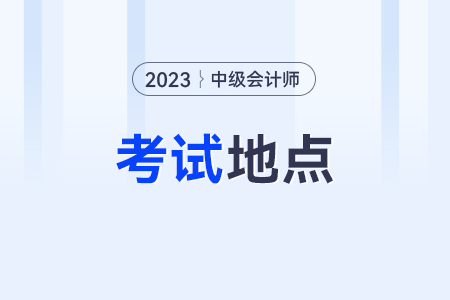 中級會計師考試地點(diǎn)一般安排在哪？