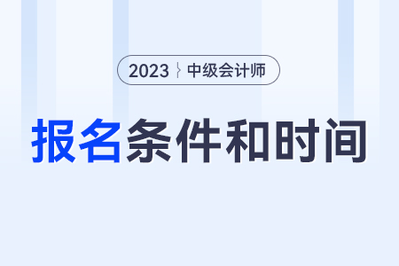 中級(jí)會(huì)計(jì)師報(bào)考條件和時(shí)間2023年？