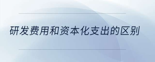 研發(fā)費用和資本化支出的區(qū)別？