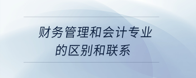 財務管理和會計專業(yè)的區(qū)別和聯(lián)系？