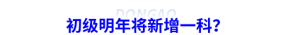 初級會計明年將新增一科？