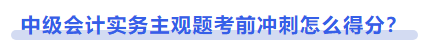 中級會計實務(wù)主觀題考前沖刺怎么得分？