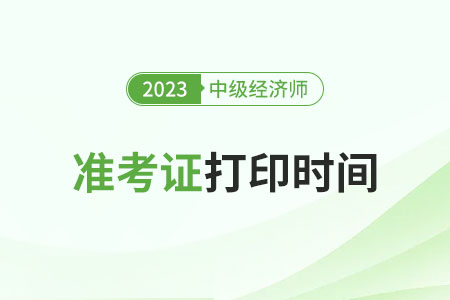 中級(jí)經(jīng)濟(jì)師打印準(zhǔn)考證時(shí)間2023年哪天開(kāi)始