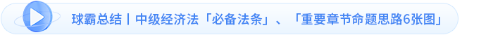 球霸總結(jié)丨中級經(jīng)濟法「必備法條」、「重要章節(jié)命題思路6張圖」