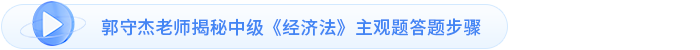 郭守杰老師揭秘中級《經(jīng)濟法》主觀題答題步驟