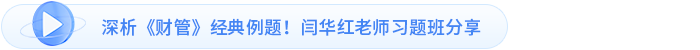 深析《財管》經(jīng)典例題！閆華紅老師習(xí)題班分享