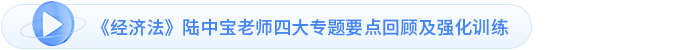 《經(jīng)濟法》陸中寶老師四大專題要點回顧及強化訓(xùn)練