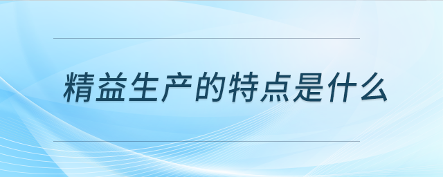 精益生產(chǎn)的特點是什么