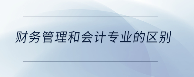 財(cái)務(wù)管理和會計(jì)專業(yè)的區(qū)別？
