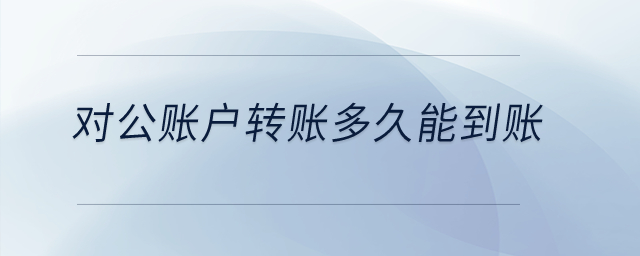 對公賬戶轉(zhuǎn)賬多久能到賬？