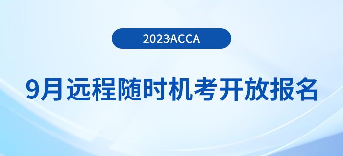 2023年9月acca遠(yuǎn)程隨時(shí)機(jī)考已開(kāi)放報(bào)名！周末可選！