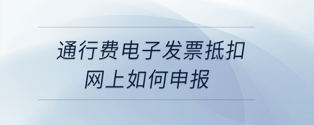 通行費電子發(fā)票抵扣網上如何申報？