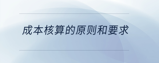成本核算的原則和要求？