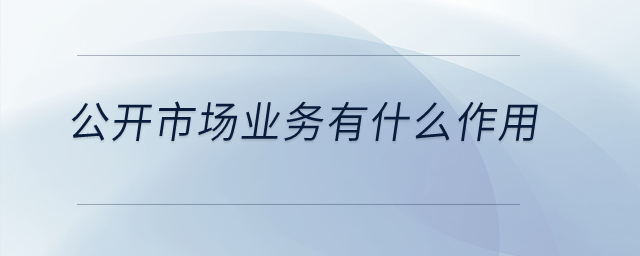 公開市場業(yè)務有什么作用？