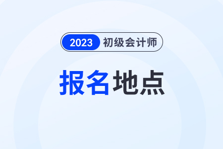 初級(jí)會(huì)計(jì)證報(bào)名地點(diǎn)怎么選擇？一般都在哪里？