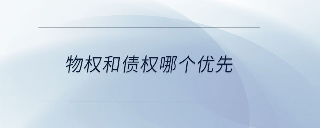 物權(quán)和債權(quán)哪個(gè)優(yōu)先