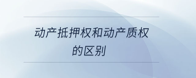 動(dòng)產(chǎn)抵押權(quán)和動(dòng)產(chǎn)質(zhì)權(quán)的區(qū)別