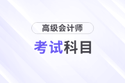 高級會計師考試科目及時間是什么？