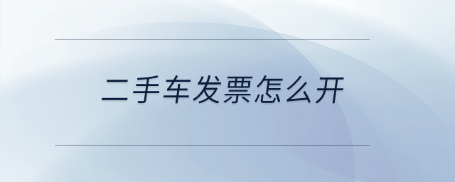 二手車發(fā)票怎么開？