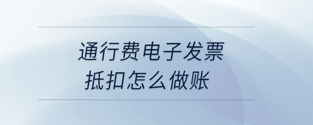 通行費(fèi)電子發(fā)票抵扣怎么做賬？