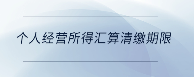 個(gè)人經(jīng)營(yíng)所得匯算清繳期限？