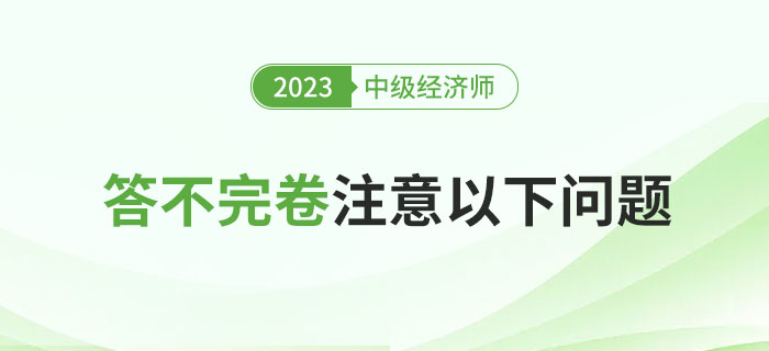 2023年中級經(jīng)濟(jì)師考試總是答不完卷？注意以下問題！