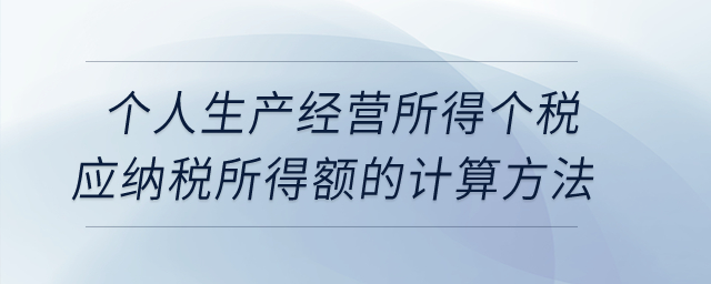 個(gè)人生產(chǎn)經(jīng)營所得個(gè)稅應(yīng)納稅所得額的計(jì)算方法？