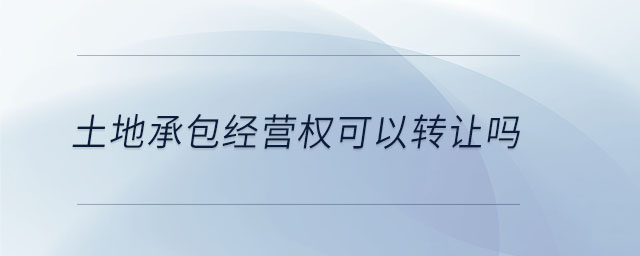 土地承包經(jīng)營(yíng)權(quán)可以轉(zhuǎn)讓嗎
