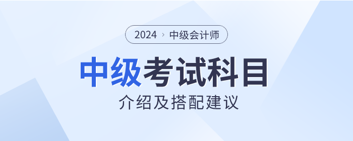 關(guān)注！2024年中級會計師考試科目介紹及搭配建議