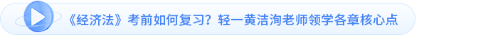 經(jīng)濟法考前如何復(fù)習(xí)輕一黃潔洵老師領(lǐng)學(xué)各章核心點