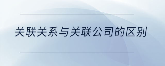 關(guān)聯(lián)關(guān)系與關(guān)聯(lián)公司的區(qū)別？