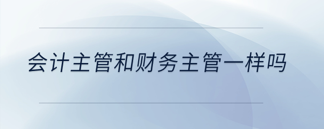 會計主管和財務主管一樣嗎？