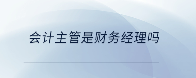 會計(jì)主管是財(cái)務(wù)經(jīng)理嗎？