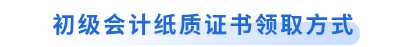 初級(jí)會(huì)計(jì)紙質(zhì)證書領(lǐng)取方式