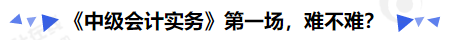 《中級會計實務(wù)》第一場，難不難？