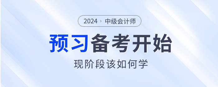 2024年中級會計師備考已開始，預(yù)習(xí)階段該如何學(xué)？