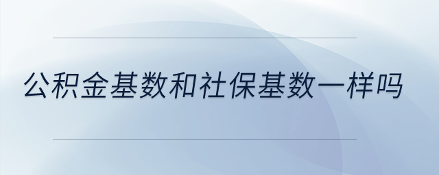 公積金基數(shù)和社?；鶖?shù)一樣嗎？