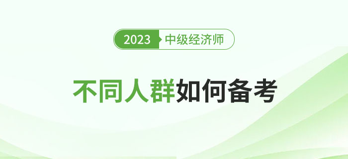 2023年中級經濟師考試不同人群如何備考比較好？
