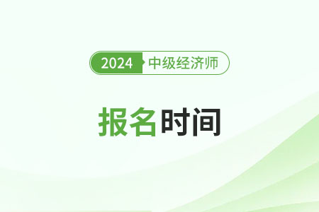 2024年中級(jí)經(jīng)濟(jì)師報(bào)考時(shí)間具體在哪天