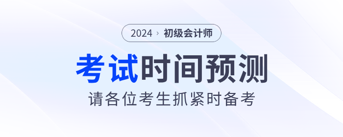 2024年初級會計考試時間預測！請考生抓緊時間備考！