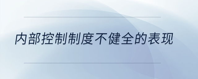 內(nèi)部控制制度不健全的表現(xiàn)？