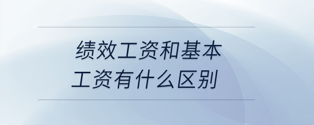 績(jī)效工資和基本工資有什么區(qū)別？