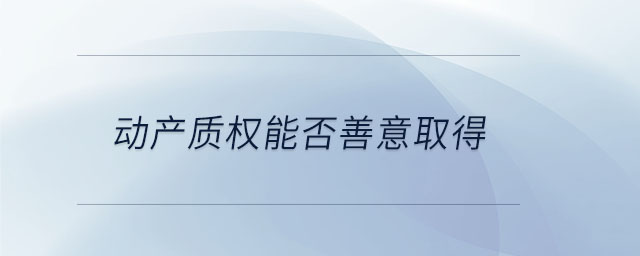 動產(chǎn)質權能否善意取得