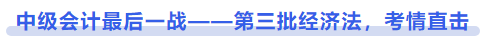 中級會計最后一戰(zhàn)——第三批經(jīng)濟(jì)法，考情直擊