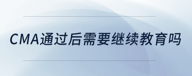 cma通過后需要繼續(xù)教育嗎