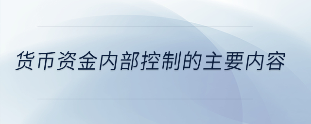 貨幣資金內(nèi)部控制的主要內(nèi)容？